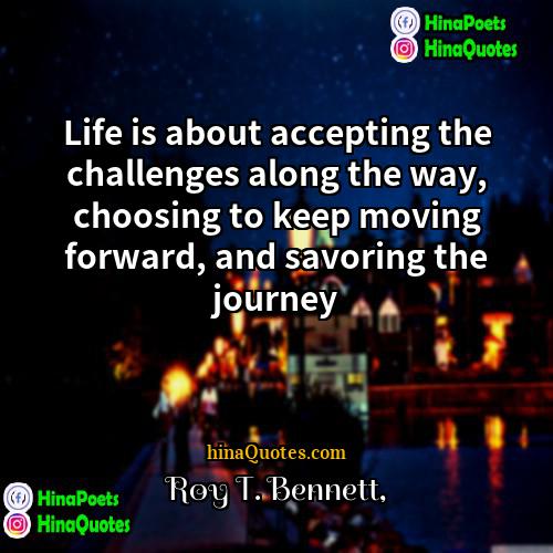 Roy T Bennett Quotes | Life is about accepting the challenges along